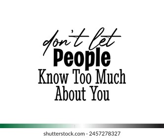 "Don't Let People Know Too Much About You". Inspirational and Motivational Quotes Vector. Suitable for Cutting Sticker, Poster, Vinyl, Decals, Card, T-Shirt, Mug and  Other.