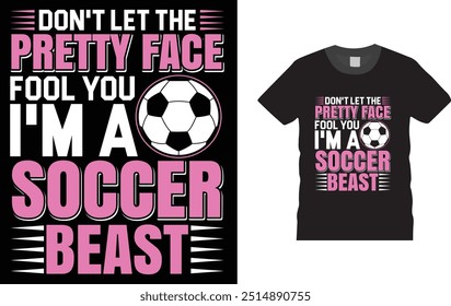 Don't Let The Pretty Face Fool You I'm A Soccer Beast, Soccer Football  T-shirt Design, . Creative, typography, vector, Illustration, , t shirt design template, ready  for print poster, banner, mug, 