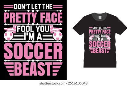 Don't Let The Pretty Face Fool You I'm A Soccer Beast, Soccer Football  T-shirt Design, . Creative, typography, vector, Illustration, , t shirt design template, ready  for print poster, banner, mug, 