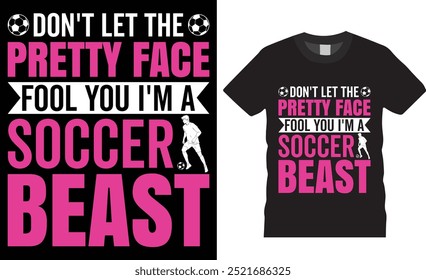 Don't let the pretty face fool you i'm a soccer beast, t-shirt design vector template. soccer lover motivational quotes t shirts. football t shirts, sports lover shirt, game day shirts