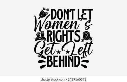 Don't Let Women’s Rights Get Left Behind- Women's empowerment t- shirt design, Hand drawn lettering phrase isolated on white background, Illustration for prints on bags, posters, cards, Isolated on wh