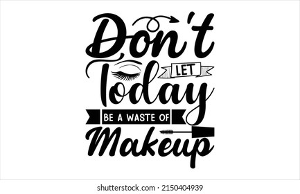  Don't Let Today Be A Waste Of Makeup  -   Lettering design for greeting banners, Mouse Pads, Prints, Cards and Posters, Mugs, Notebooks, Floor Pillows and T-shirt prints design.
