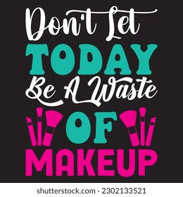 Don't Let Today Be A Waste Of Makeup T-Shirt Design Vector File