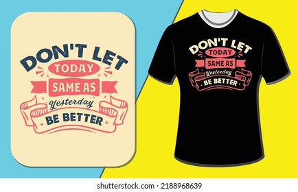 Don't Let Today Same As  Yesterday Be Better T shirt Design