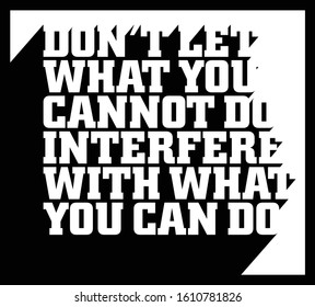Don't let what you cannot do interfere with what you can do. Motivational quote.