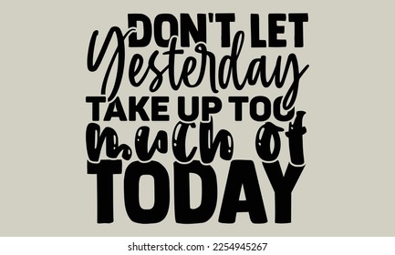 Don't let yesterday take up too much of today- motivational t-shirts design, Hand drawn lettering phrases, Calligraphy, t-shirt design, SVG, EPS 10