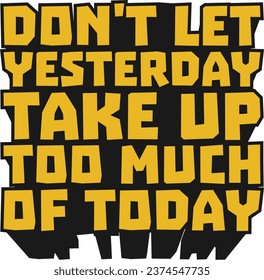 Don't Let Yesterday Take Up Too Much of Today Motivational Typographic Quote Design for T-Shirt, Mugs or Other Merchandise.