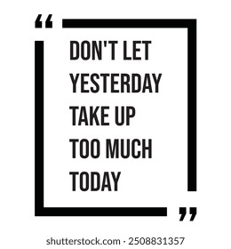 Don't let yesterday take up too much today inspirational design quote, motivational quotes, typography illustration lettering quotes