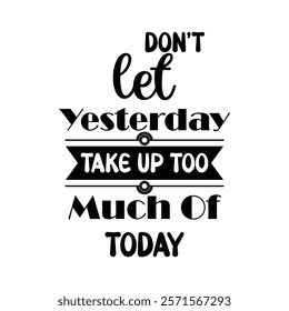 Don't let yesterday Take up too Much of today.eps