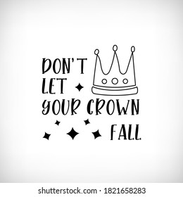 Don't let your crown fall. Vector lettering. Inspirational, motivational banner quotes for photo overlays, greeting cards, t-shirt print, posters.