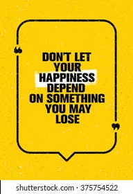 Don't Let Your Happiness Depend On Something You May Lose. Inspiring Creative Motivation Quote. Vector Typography Bright Banner Design Concept 
