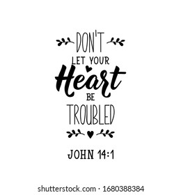 Don't let your heart be troubled. Lettering. Inspirational quote. Can be used for prints bags, t-shirts, posters, cards.