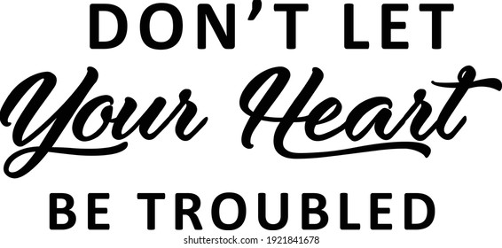 Don't let your heart be troubled, Bible Verse, Religious Text for print or use as poster, card, flyer or T Shirt