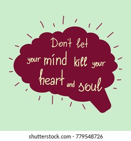 Dont let your mind kill your heart and soul motivational quote lettering. Calligraphy  graphic design typography element for print. Print for poster, t-shirt, bags, postcard, sticker. Simple vector