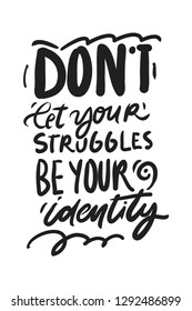 Don't let your struggles be your identity. Motivation inspiration  hand lettering quotes for your design:posters, illustrations