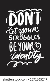 Don't let your struggles be your identity. Motivation inspiration  hand lettering quotes for your design:posters, illustrations