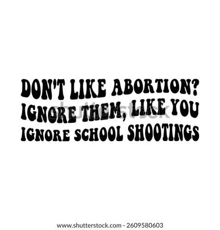 Don't like abortion ignore them, like you ignore school shootings