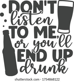 Don't listen to me or you'll end up drunk | Beer Quote