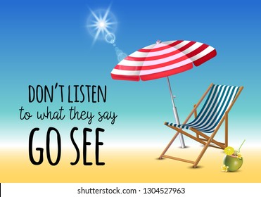 Dont listen to what they say go see typography inscription with parasol, chaise launge and coconut coctail on beach background. Realistic sun flare.