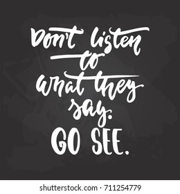 Don't listen to what they say. Go see. - travel and adventure hand drawn lettering quote in white color on the black chalkboard background. Fun ink calligraphy inscription