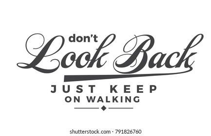 Don't look back, just keep on walking.