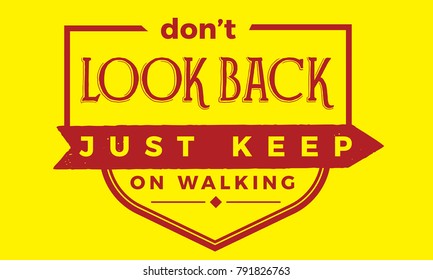 Don't look back, just keep on walking.