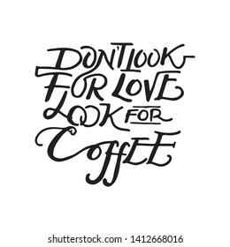 Don't look for love look for coffee. Typographic hand drawn print poster. T shirt hand lettered calligraphic design. Doodle vector illustration.