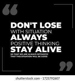 Don't Lose with situation, Always Positive Thinking, Stay Alive, So That We Are Always Optimistic 
That This Situation Will Be Good Quote black background