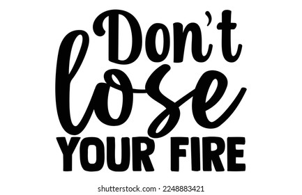 Don't lose your fire- motivational t-shirts design, Hand drawn lettering phrase, Calligraphy, Isolated on white background t-shirt design, SVG, EPS 10