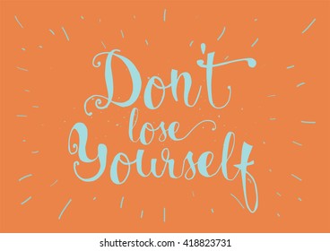 Don't lose yourself inspirational inscription. Greeting card with calligraphy. Hand drawn lettering. Typography for invitation, banner, poster or clothing design. Vector quote.