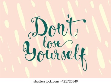 Don't lose yourself inspirational inscription. Greeting card with calligraphy. Hand drawn lettering. Typography for invitation, banner, poster or clothing design. Vector quote.