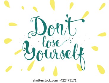 Don't lose yourself inspirational inscription. Greeting card with calligraphy. Hand drawn lettering. Typography for invitation, banner, poster or clothing design. Vector quote.