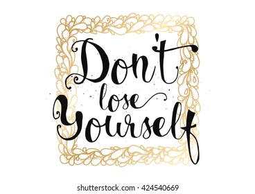 Don't lose yourself inspirational inscription. Greeting card with calligraphy. Hand drawn lettering. Typography for invitation, banner, poster or clothing design. Vector quote.