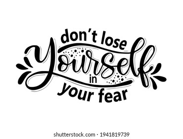 Don't lose yourself in your fear, hand lettering, motivational quotes
