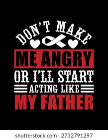 DON'T MAKE ME ANGRY OR I'LL START ACTING LIKE MY FATHER TSHIRT DESIGN