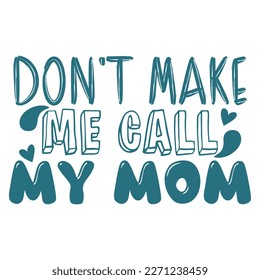 Don't make me call my mom Mother's day shirt print template,  typography design for mom mommy mama daughter grandma girl women aunt mom life child best mom adorable shirt