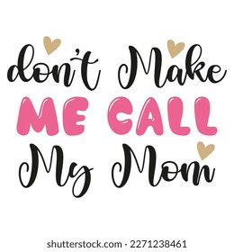 Don't make me call my mom Mother's day shirt print template,  typography design for mom mommy mama daughter grandma girl women aunt mom life child best mom adorable shirt