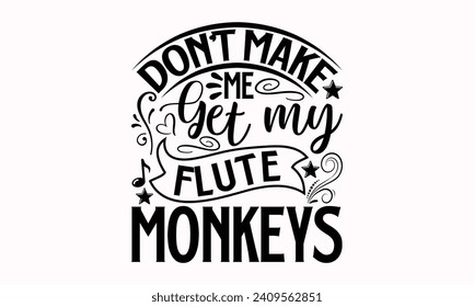 Don't Make Me Get My Flute Monkeys- Flute t- shirt design, Hand drawn lettering phrase for Cutting Machine, Silhouette Cameo, Cricut, greeting card template with typography text Isolated on white back