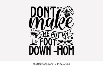 Don't Make Me Put My Foot Down –Mom- Summer t- shirt design, Hand drawn lettering phrase for Cutting Machine, Silhouette Cameo, Cricut, greeting card template with typography text svg