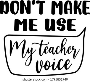 Don't make me use My teacher voice
