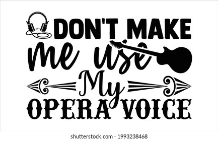Don't make me use my opera voice- Singer t shirts design, Hand drawn lettering phrase, Calligraphy t shirt design, Isolated on white background, svg Files for Cutting Cricut and Silhouette, EPS 10