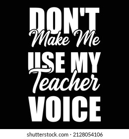  Don't make me use my teacher voice is a typography and brand name t- shirt design. It is a wonderful and eye-catching t-shirt design.