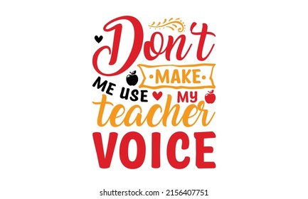 Don't Make Me Use My Teacher Voice -  SVG vector Illustration isolated on white background. Teacher quote with apple and heart. Typography lettering quote design.