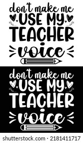 Don't make me use my teacher voice typography vector design for t shirt mug and pod.