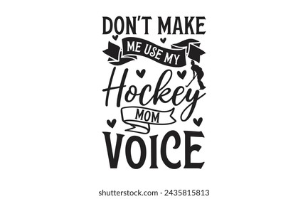 Don't Make Me Use My Hockey Mom Voice- Lettering design for greeting banners, Mouse Pads, Prints, Cards and Posters, Mugs, Notebooks, Floor Pillows and T-shirt prints design.