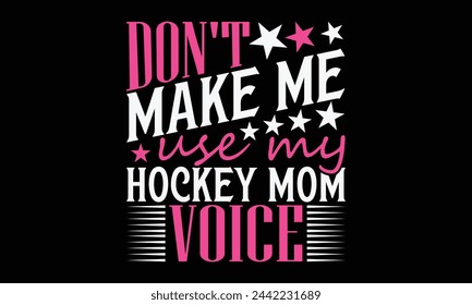 Don't Make Me Use My Hockey Mom Voice - Mom t-shirt design, isolated on white background, this illustration can be used as a print on t-shirts and bags, cover book, template, stationary or as a poster svg