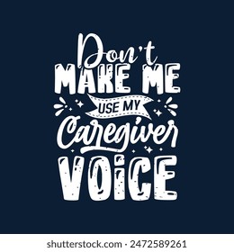 Dont make me use my caregiver voice. Family caregivers typography tshirt, poster design template. T shirt design quote with vintage grunge.