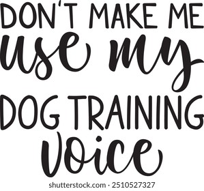 Don't Make Me Use My Dog Training Voice T-Shirt , Animal Design , holiday , Animal Quotes