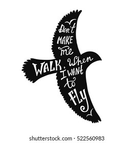 Don't make me walk, when I want to fly. Inspirational quote about freedom in flying bird. Hand written typography poster. Calligraphic phrase with eagle silhouette isolated on white.