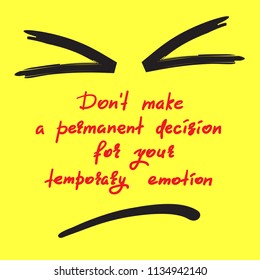 Don't make a permanent decision for your temporary emotion - handwritten funny motivational quote. Print for inspiring poster, t-shirt, bag, cups, greeting postcard, flyer, sticker. Simple vector sign